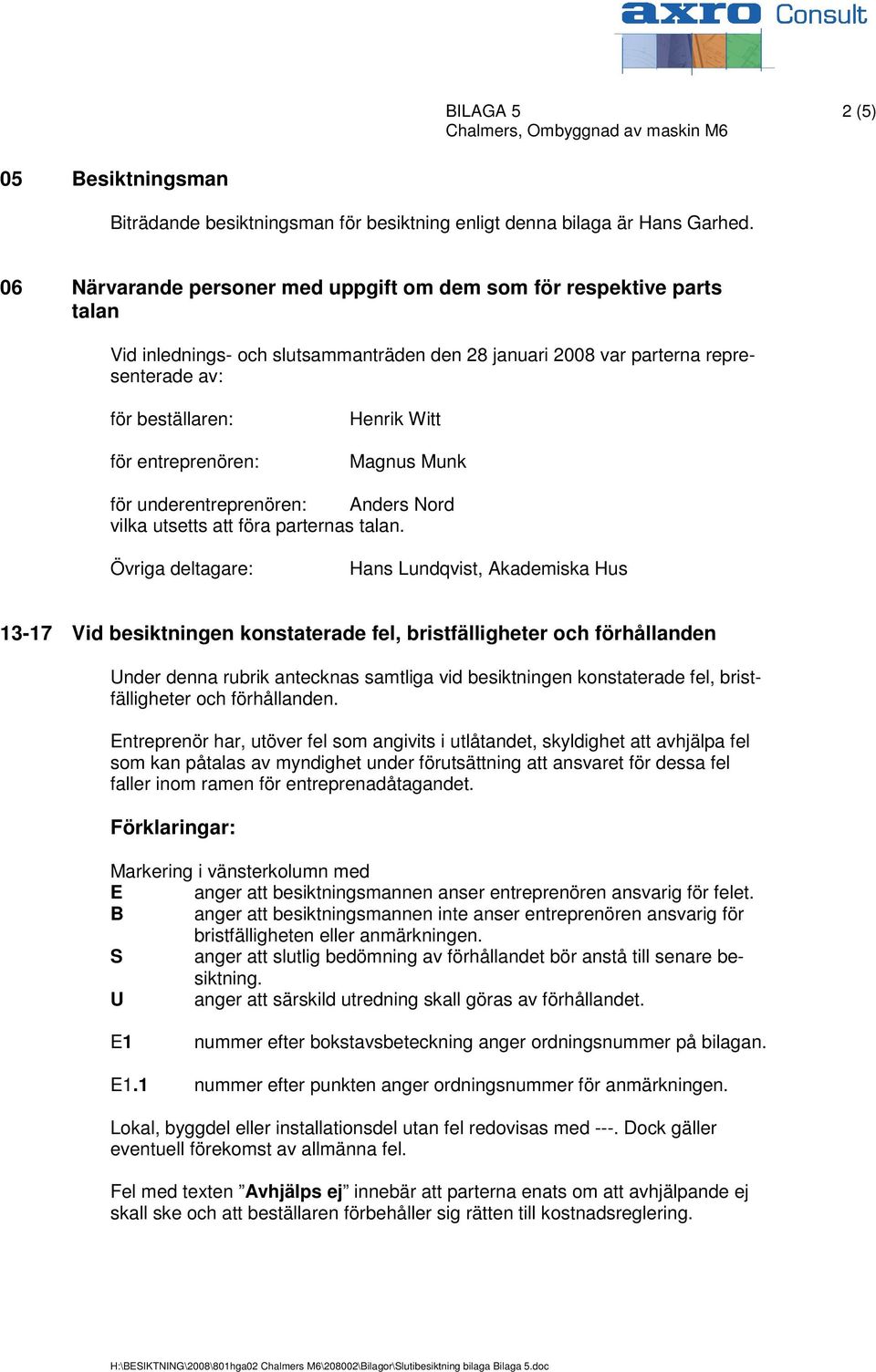 Henrik Witt Magnus Munk för underentreprenören: Anders Nord vilka utsetts att föra parternas talan.