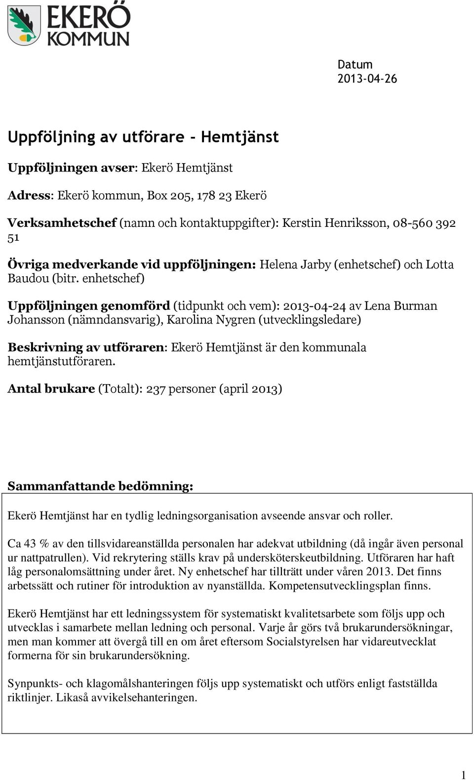 enhetschef) Uppföljningen genomförd (tidpunkt och vem): 2013-04-24 av Lena Burman Johansson (nämndansvarig), Karolina Nygren (utvecklingsledare) Beskrivning av utföraren: Ekerö Hemtjänst är den