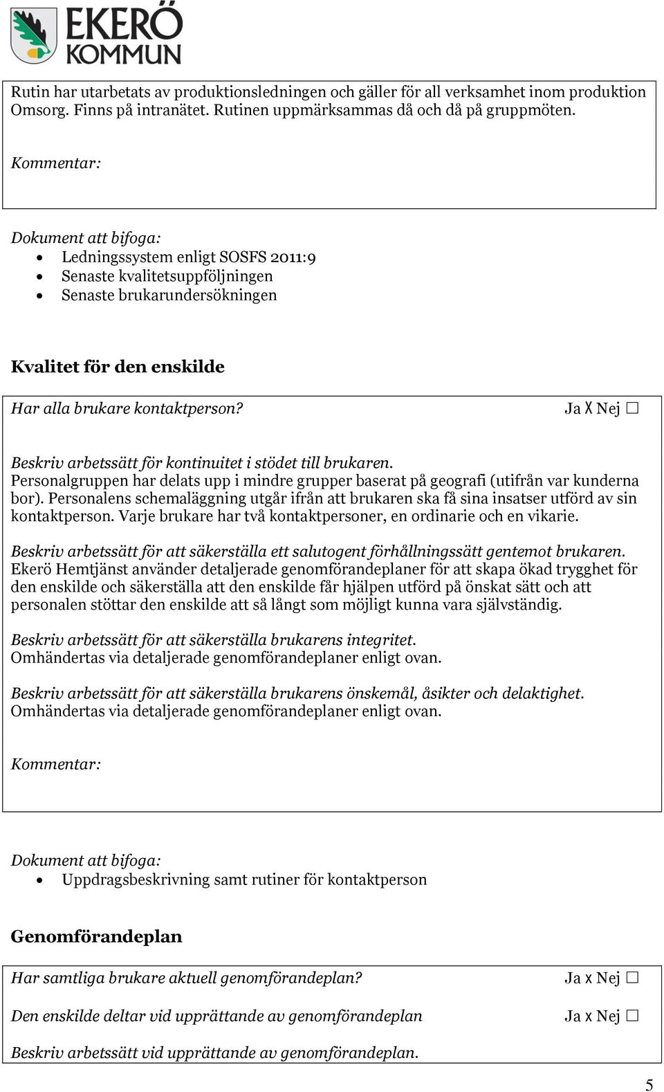 Ja X Nej Beskriv arbetssätt för kontinuitet i stödet till brukaren. Personalgruppen har delats upp i mindre grupper baserat på geografi (utifrån var kunderna bor).