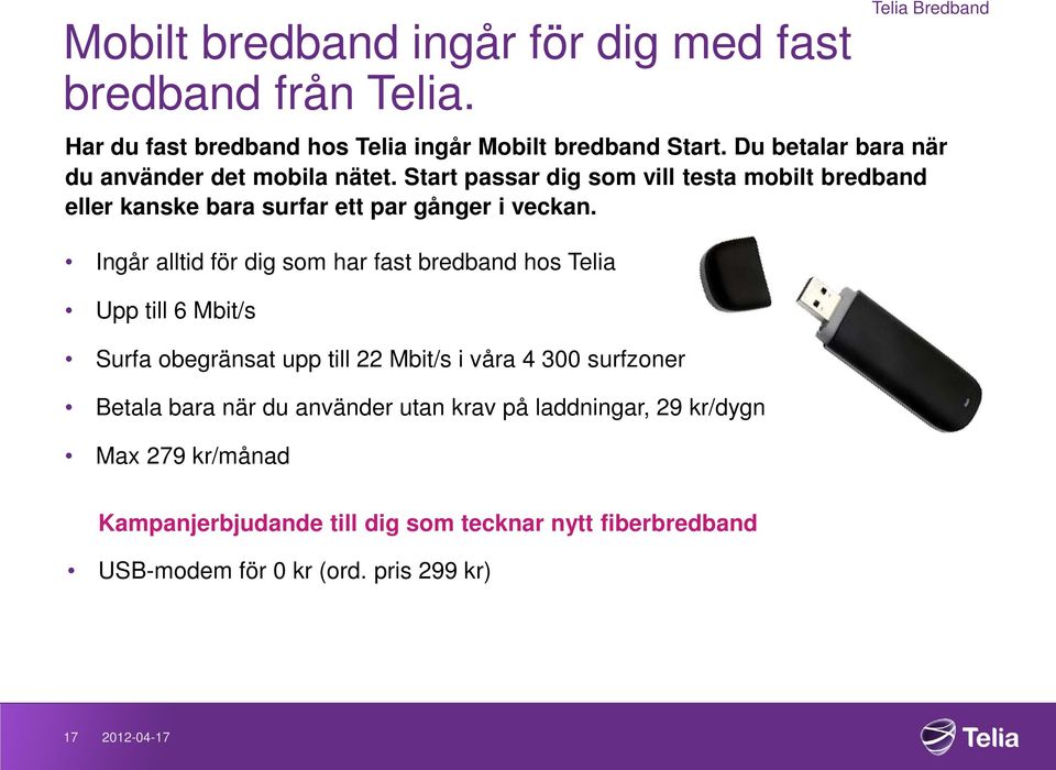 Ingår alltid för dig som har fast bredband hos Telia Upp till 6 Mbit/s Surfa obegränsat upp till 22 Mbit/s i våra 4 300 surfzoner Betala bara när