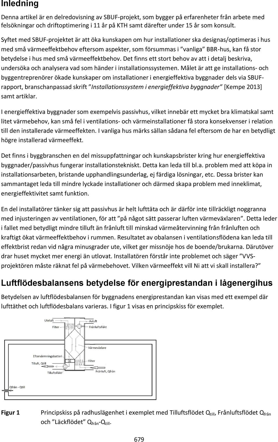 hus med små värmeeffektbehov. Det finns ett stort behov av att i detalj beskriva, undersöka och analysera vad som händer i installationssystemen.