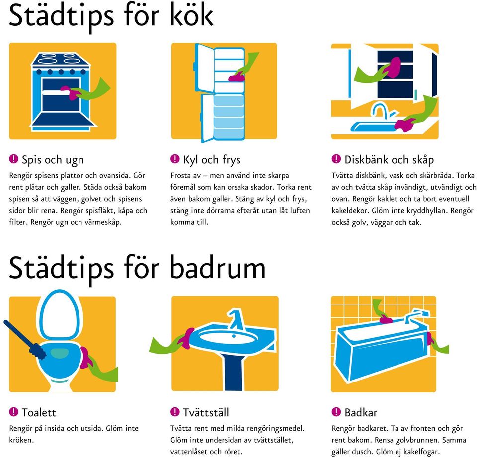 Stäng av kyl och frys, stäng inte dörrarna efteråt utan låt luften komma till. Diskbänk och skåp Tvätta diskbänk, vask och skärbräda. Torka av och tvätta skåp invändigt, utvändigt och ovan.