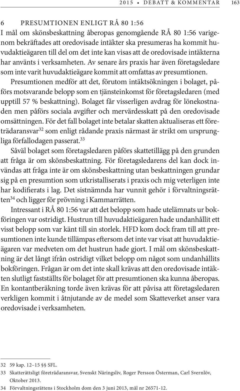 Presumtionen medför att det, förutom intäktsökningen i bolaget, påförs motsvarande belopp som en tjänsteinkomst för företagsledaren (med upptill 57 % beskattning).