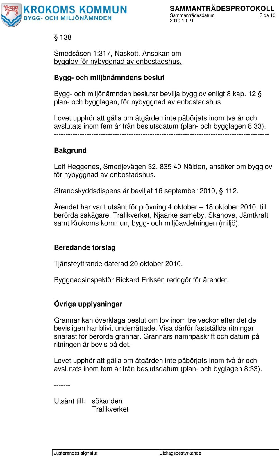 -------------------------------------------------------------------------------------------- Bakgrund Leif Heggenes, Smedjevägen 32, 835 40 Nälden, ansöker om bygglov för nybyggnad av enbostadshus.