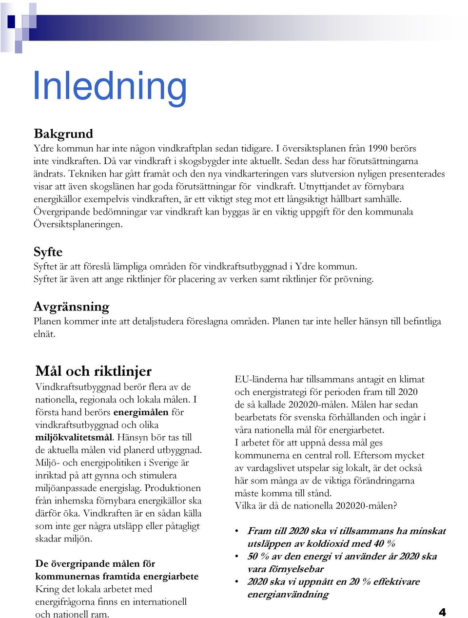 Utnyttjandet av förnybara energikällor exempelvis vindkraften, är ett viktigt steg mot ett långsiktigt hållbart samhälle.