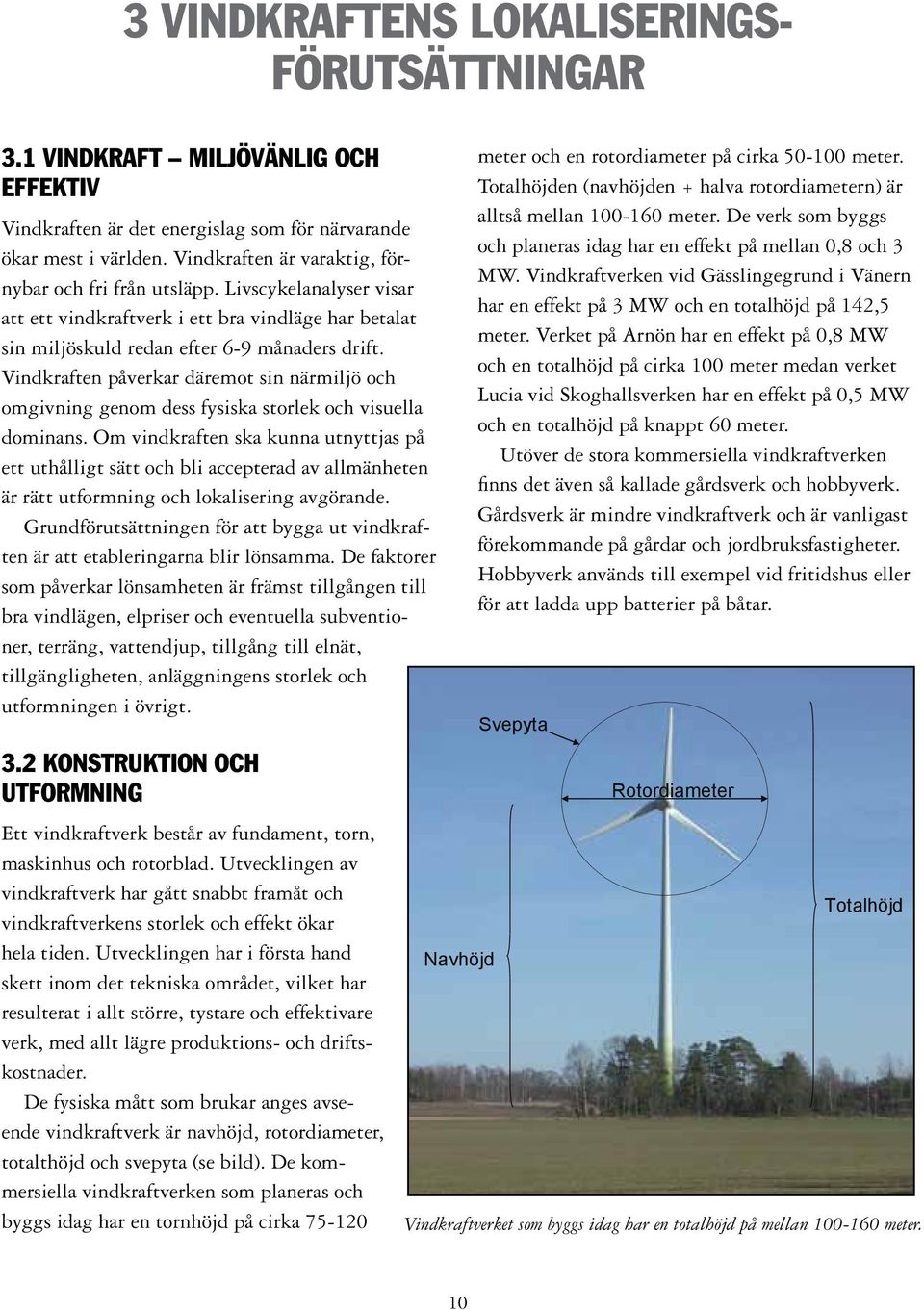 Vindkraften påverkar däremot sin närmiljö och omgivning genom dess fysiska storlek och visuella dominans.