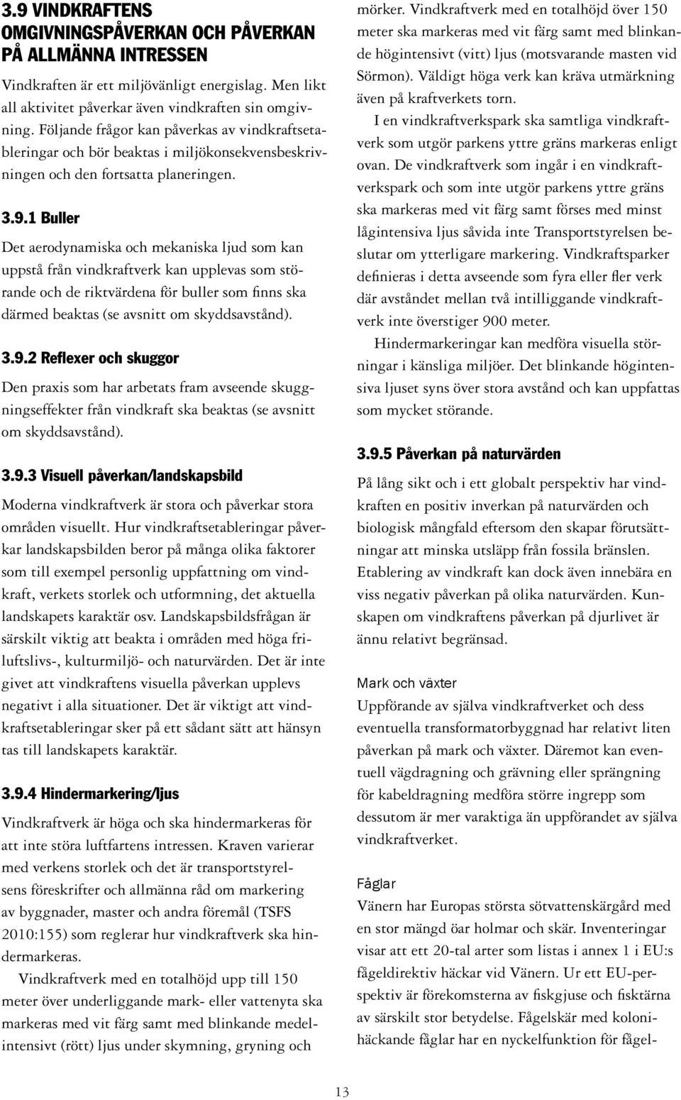 1 Buller Det aerodynamiska och mekaniska ljud som kan uppstå från vindkraftverk kan upplevas som störande och de riktvärdena för buller som finns ska därmed beaktas (se avsnitt om skyddsavstånd). 3.9.