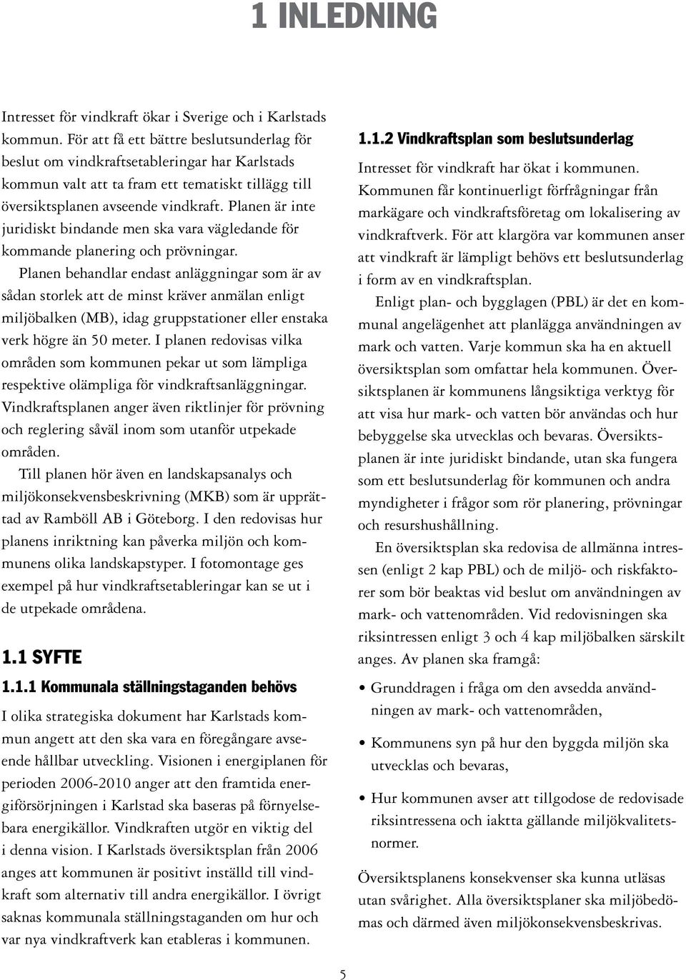 Planen är inte juridiskt bindande men ska vara vägledande för kommande planering och prövningar.