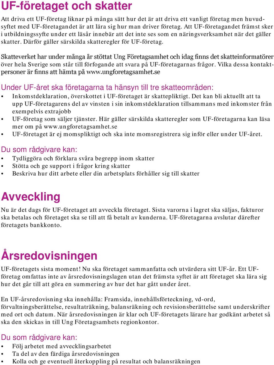 Skatteverket har under många år stöttat Ung Företagsamhet och idag finns det skatteinformatörer över hela Sverige som står till förfogande att svara på UF-företagarnas frågor.