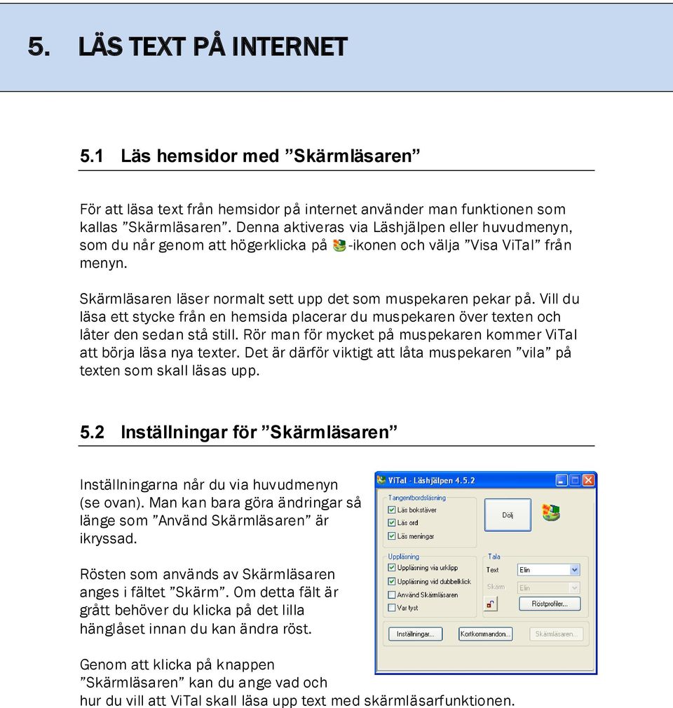 Vill du läsa ett stycke från en hemsida placerar du muspekaren över texten och låter den sedan stå still. Rör man för mycket på muspekaren kommer ViTal att börja läsa nya texter.