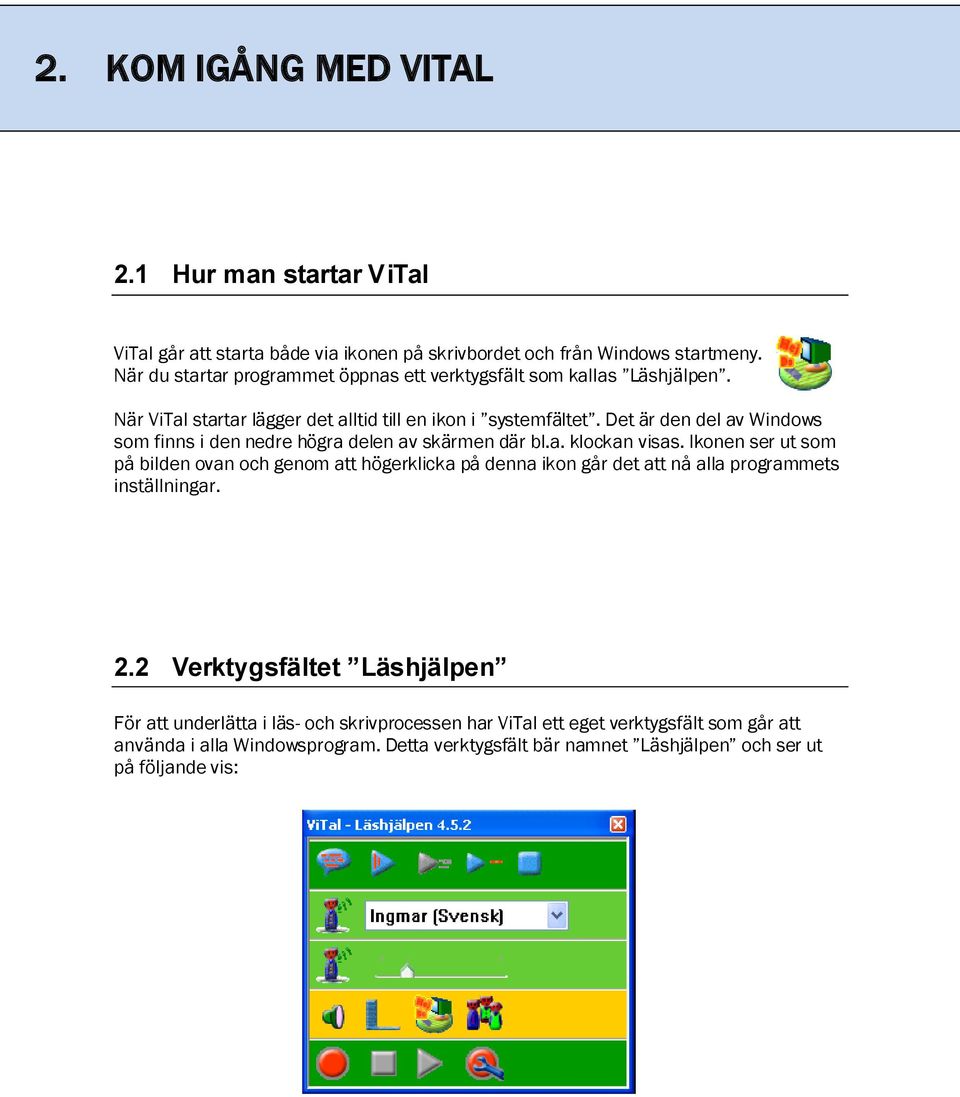 Det är den del av Windows som finns i den nedre högra delen av skärmen där bl.a. klockan visas.