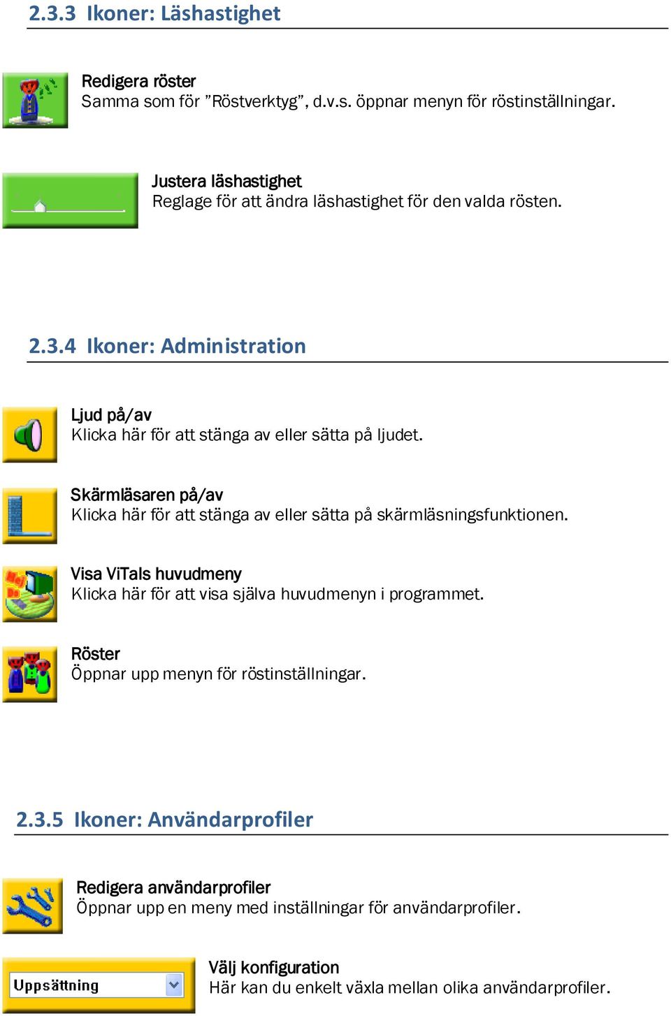 Skärmläsaren på/av Klicka här för att stänga av eller sätta på skärmläsningsfunktionen. Visa ViTals huvudmeny Klicka här för att visa själva huvudmenyn i programmet.