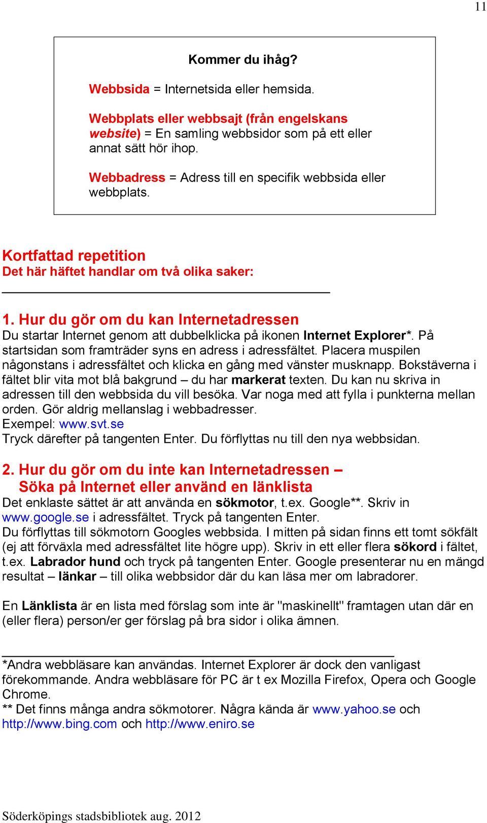 Hur du gör om du kan Internetadressen Du startar Internet genom att dubbelklicka på ikonen Internet Explorer*. På startsidan som framträder syns en adress i adressfältet.