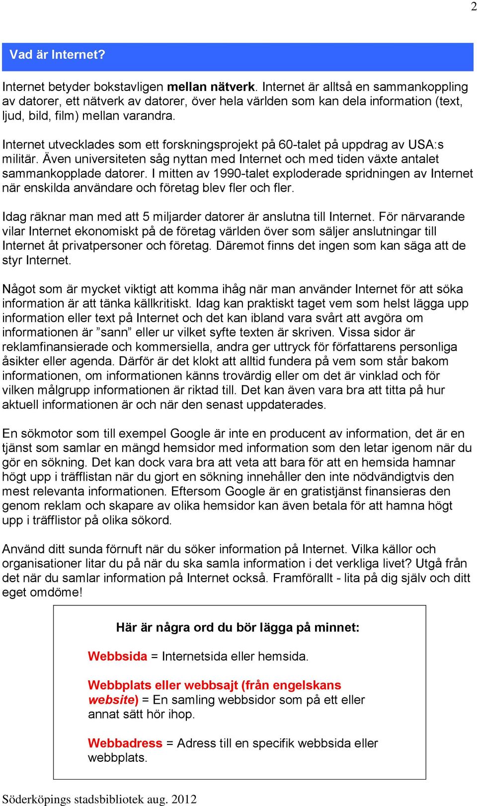 Internet utvecklades som ett forskningsprojekt på 60-talet på uppdrag av USA:s militär. Även universiteten såg nyttan med Internet och med tiden växte antalet sammankopplade datorer.