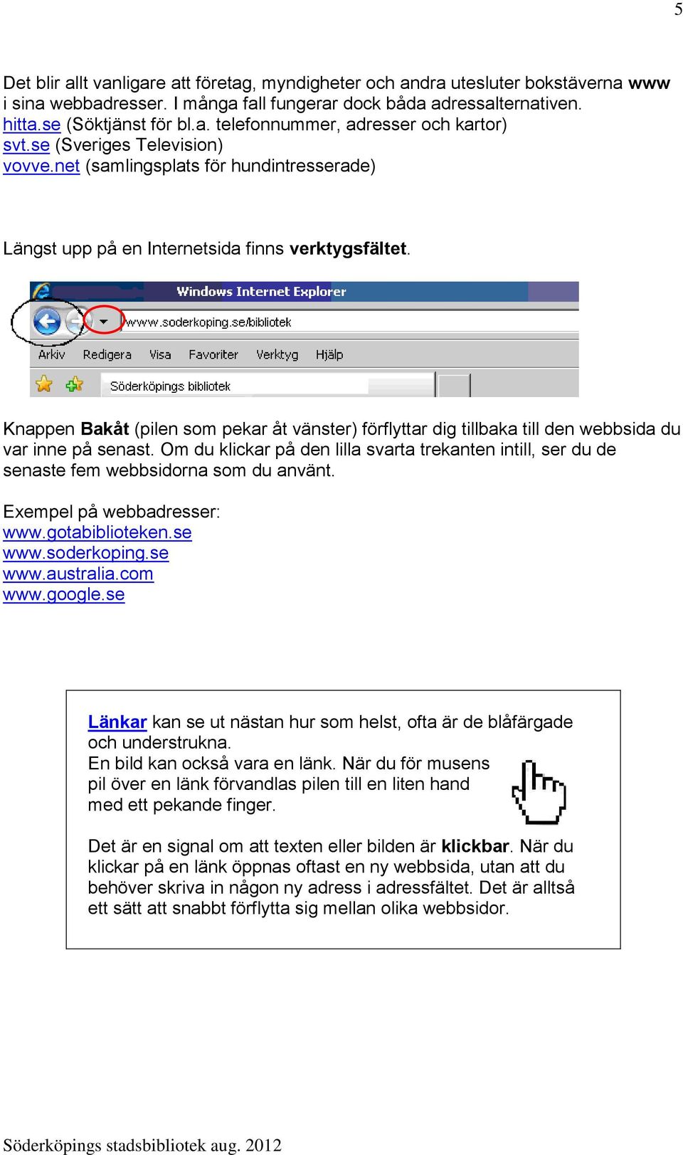 Knappen Bakåt (pilen som pekar åt vänster) förflyttar dig tillbaka till den webbsida du var inne på senast.