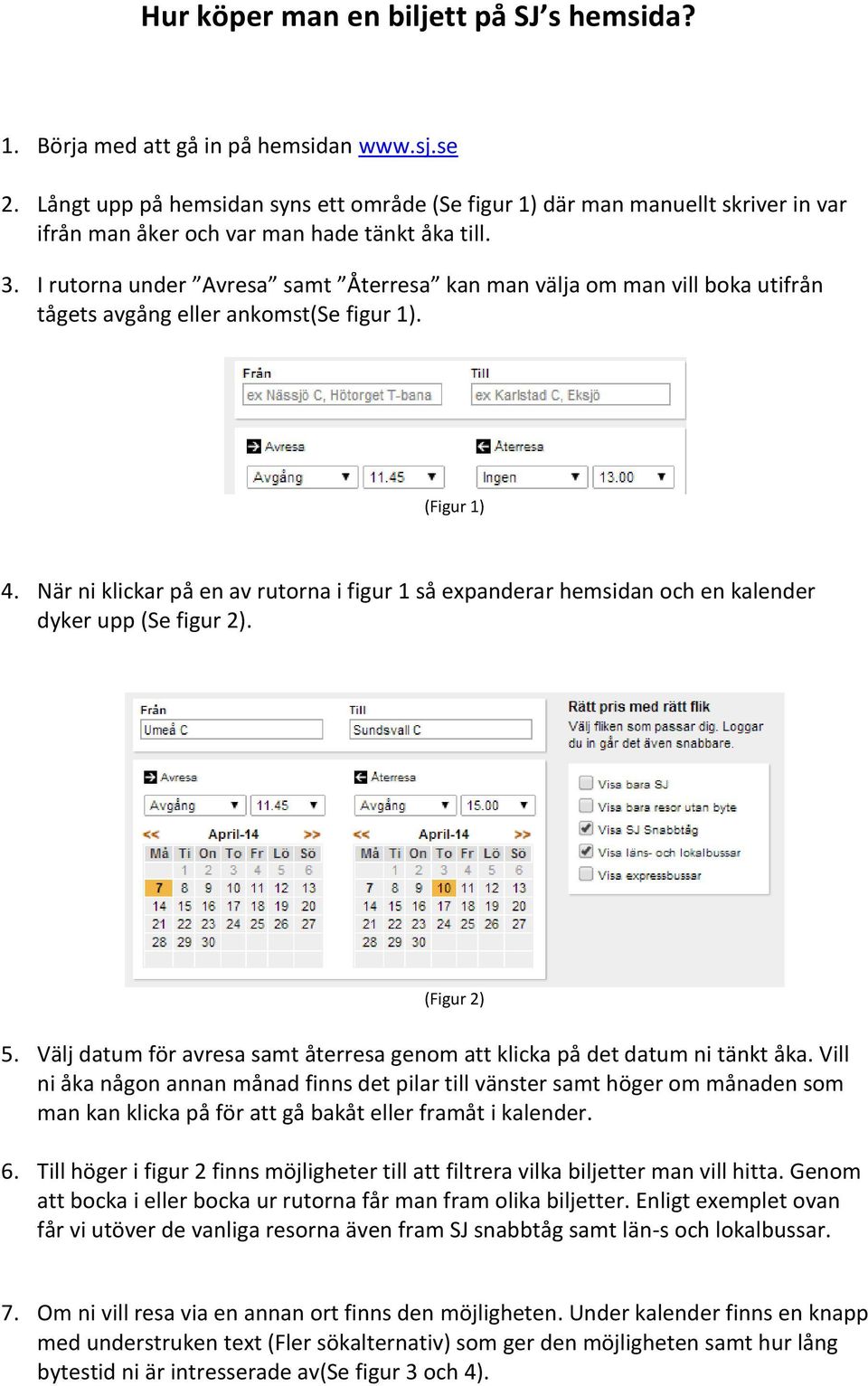 I rutorna under Avresa samt Återresa kan man välja om man vill boka utifrån tågets avgång eller ankomst(se figur 1). (Figur 1) 4.