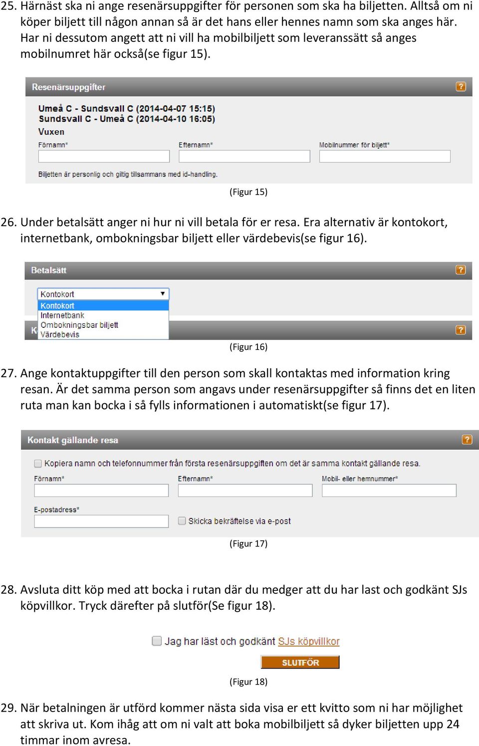 Era alternativ är kontokort, internetbank, ombokningsbar biljett eller värdebevis(se figur 16). (Figur 16) 27. Ange kontaktuppgifter till den person som skall kontaktas med information kring resan.