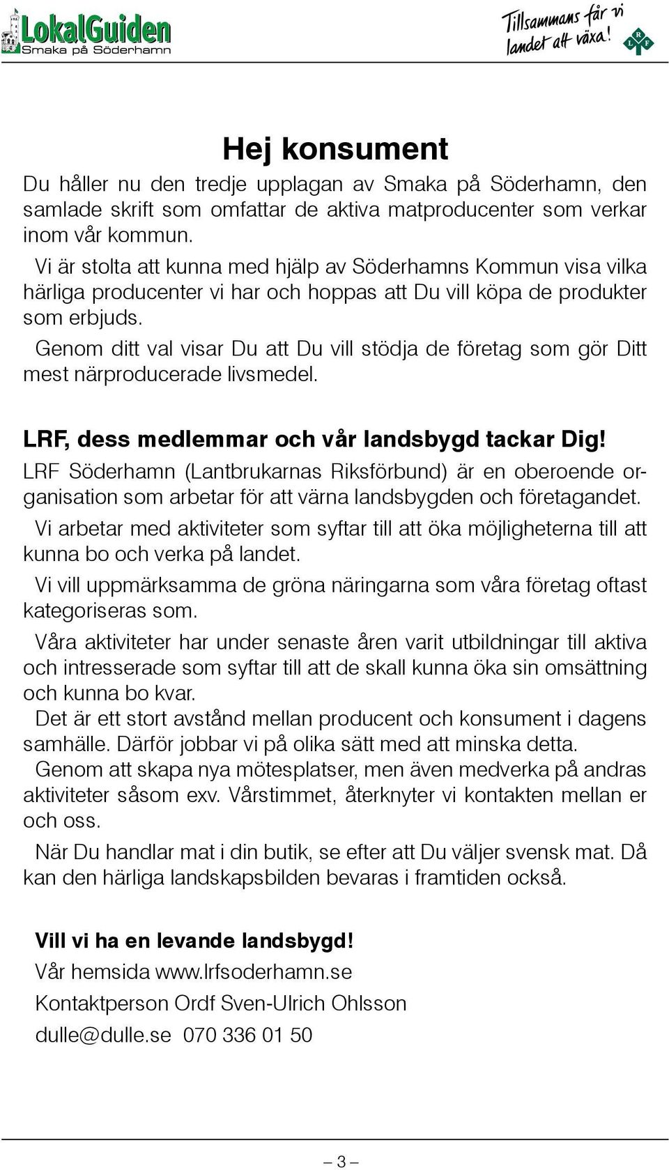 Genom ditt val visar Du att Du vill stödja de företag som gör Ditt mest närproducerade livsmedel. LRF, dess medlemmar och vår landsbygd tackar Dig!