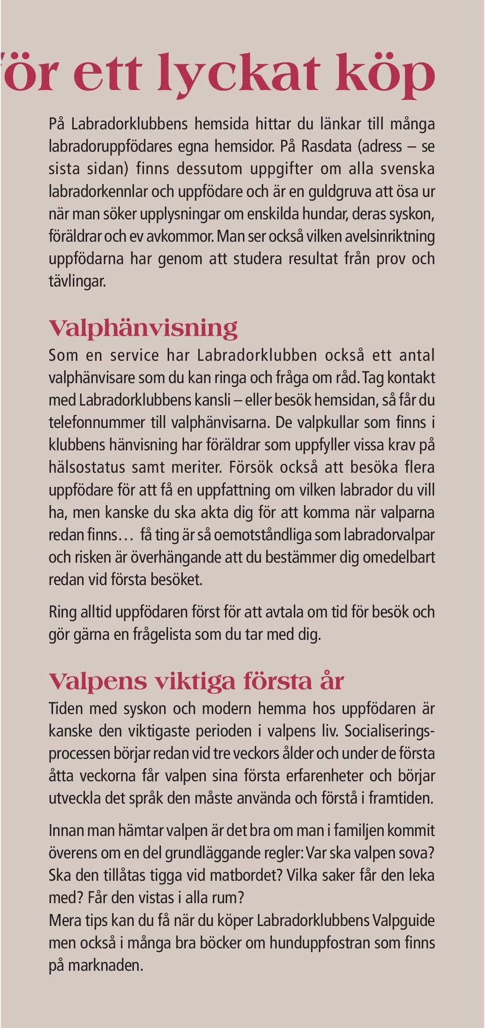 föräldrar och ev avkommor. Man ser också vilken avelsinriktning uppfödarna har genom att studera resultat från prov och tävlingar.