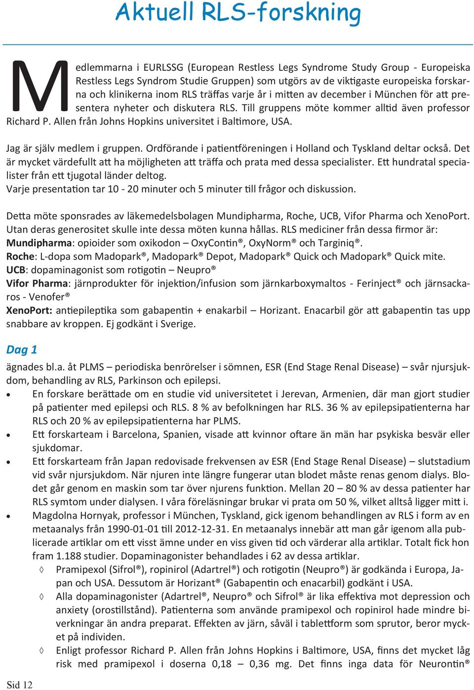 Jag är själv medlem i gruppen. Ordförande i patientföreningen i Holland och Tyskland deltar också. Det är mycket värdefullt att ha möjligheten att träffa och prata med dessa specialister.