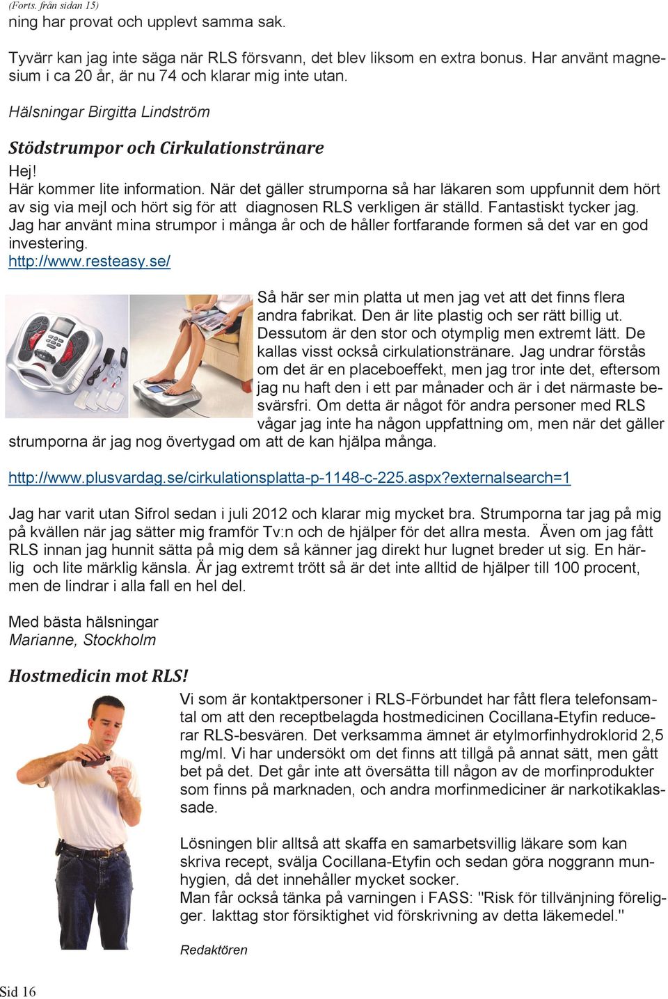 När det gäller strumporna så har läkaren som uppfunnit dem hört av sig via mejl och hört sig för att diagnosen RLS verkligen är ställd. Fantastiskt tycker jag.