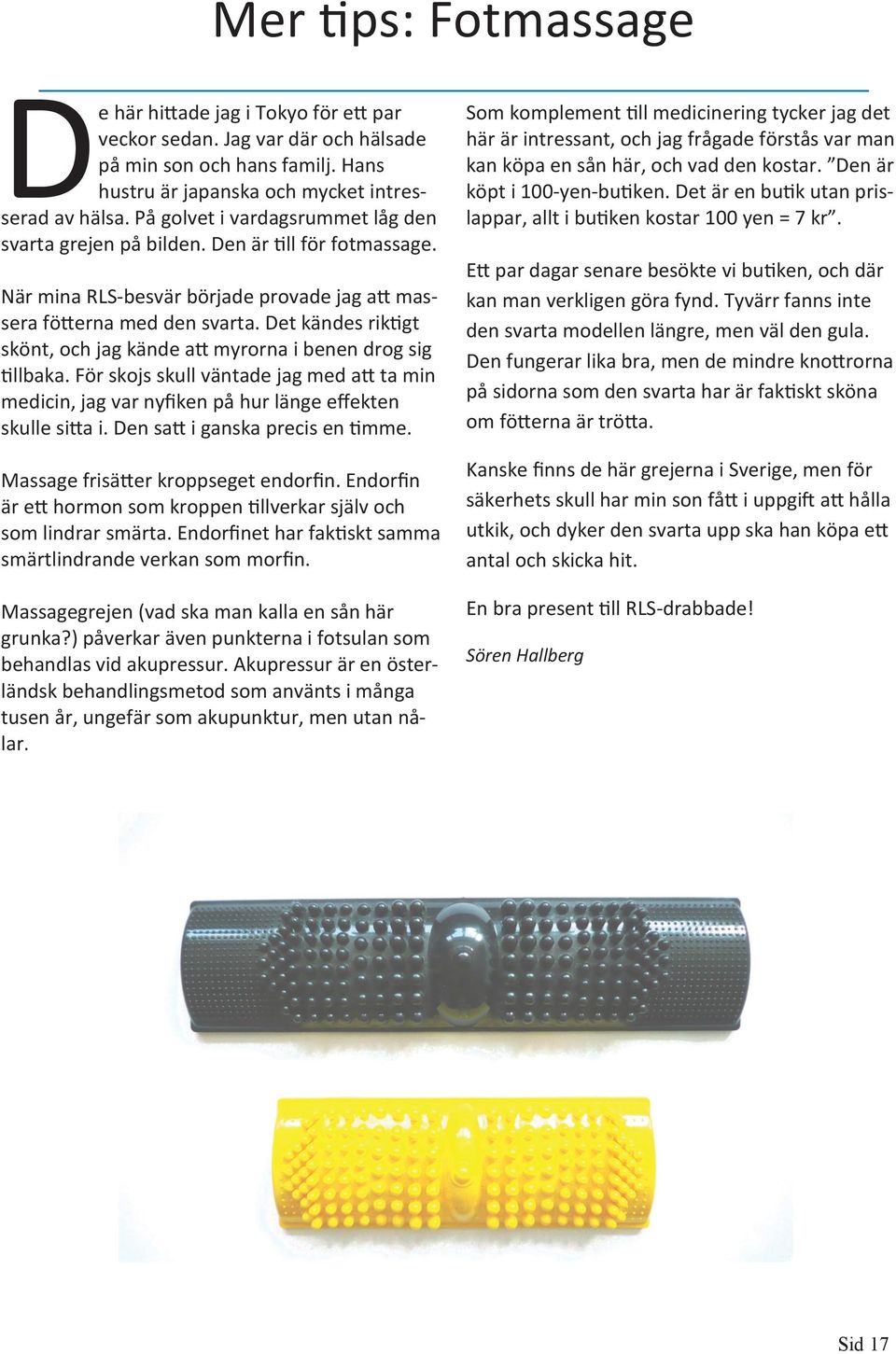 Det kändes riktigt skönt, och jag kände att myrorna i benen drog sig tillbaka. För skojs skull väntade jag med att ta min medicin, jag var nyfiken på hur länge effekten skulle sitta i.