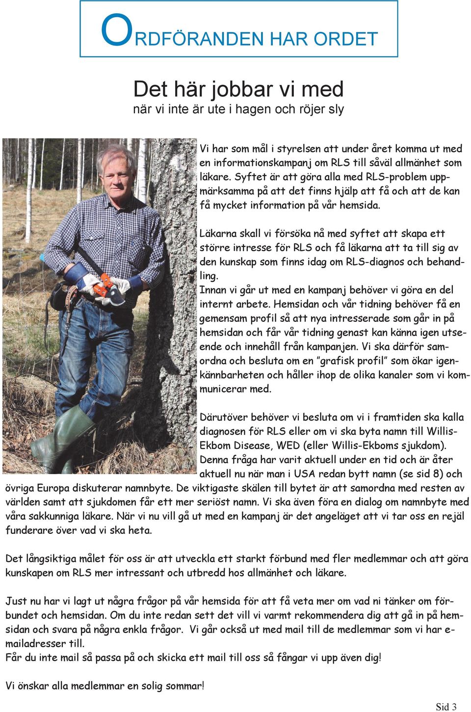 Läkarna skall vi försöka nå med syftet att skapa ett större intresse för RLS och få läkarna att ta till sig av den kunskap som finns idag om RLS-diagnos och behandling.