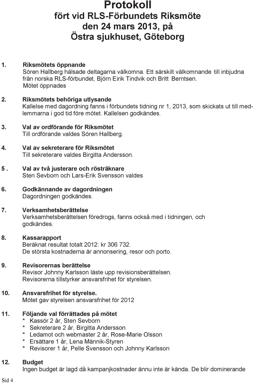 Riksmötets behöriga utlysande Kallelse med dagordning fanns i förbundets tidning nr 1, 2013, som skickats ut till medlemmarna i god tid före mötet. Kallelsen godkändes. 3.