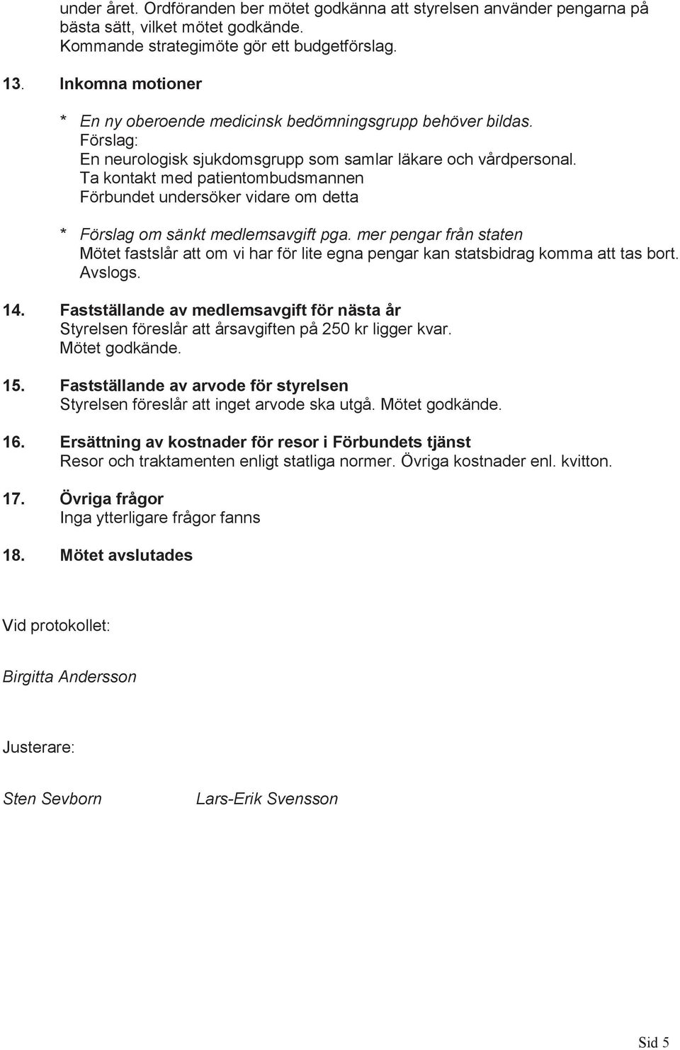 Ta kontakt med patientombudsmannen Förbundet undersöker vidare om detta * Förslag om sänkt medlemsavgift pga.