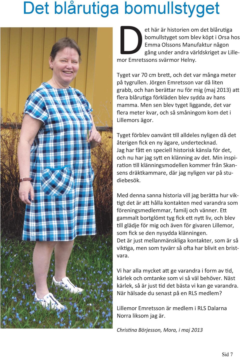 Men sen blev tyget liggande, det var flera meter kvar, och så småningom kom det i Lillemors ägor. Tyget förblev oanvänt till alldeles nyligen då det återigen fick en ny ägare, undertecknad.