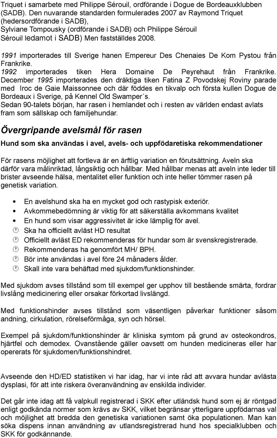 1991 importerades till Sverige hanen Empereur Des Chenaies De Kom Pystou från Frankrike. 1992 importerades tiken Hera Domaine De Peyrehaut från Frankrike.