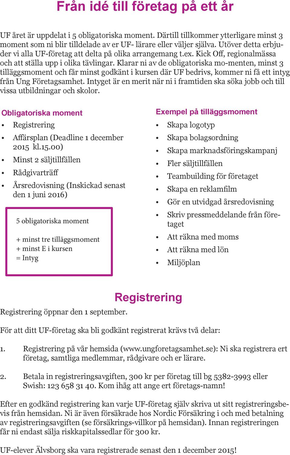 Klarar ni av de obligatoriska mo-menten, minst 3 tilläggsmoment och får minst godkänt i kursen där UF bedrivs, kommer ni få ett intyg från Ung Företagsamhet.