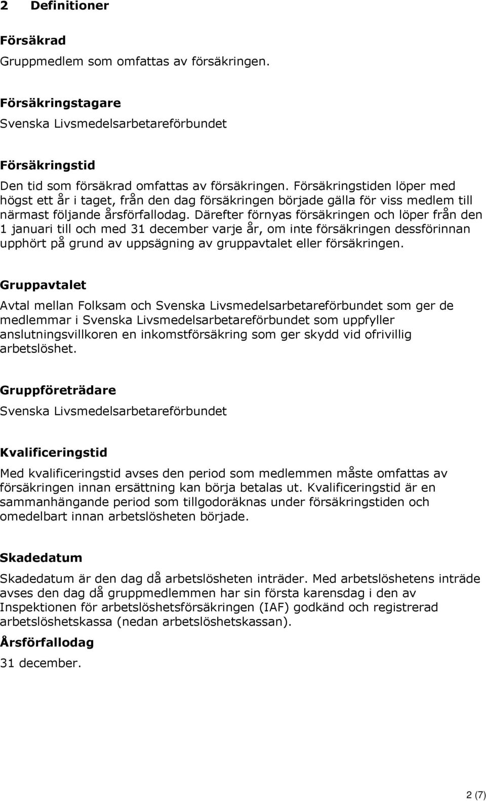 Därefter förnyas försäkringen och löper från den 1 januari till och med 31 december varje år, om inte försäkringen dessförinnan upphört på grund av uppsägning av gruppavtalet eller försäkringen.