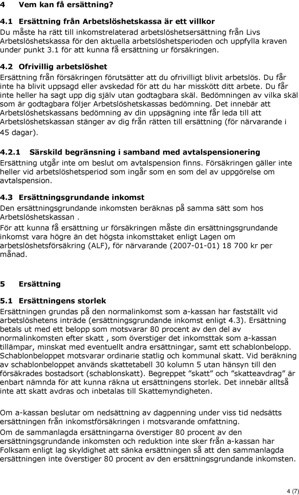 kraven under punkt 3.1 för att kunna få ersättning ur försäkringen. 4.2 Ofrivillig arbetslöshet Ersättning från försäkringen förutsätter att du ofrivilligt blivit arbetslös.