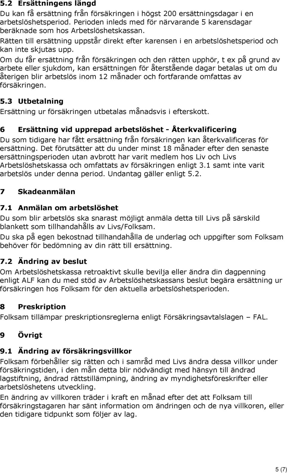 Om du får ersättning från försäkringen och den rätten upphör, t ex på grund av arbete eller sjukdom, kan ersättningen för återstående dagar betalas ut om du återigen blir arbetslös inom 12 månader