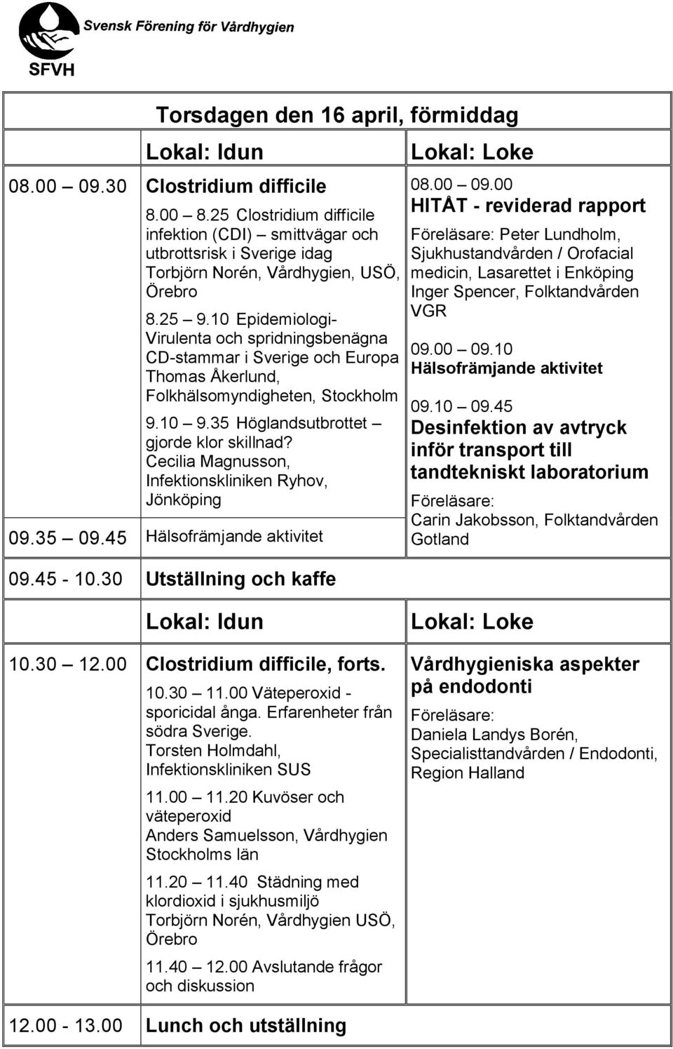 10 Epidemiologi- Virulenta och spridningsbenägna CD-stammar i Sverige och Europa Thomas Åkerlund, Folkhälsomyndigheten, Stockholm 9.10 9.35 Höglandsutbrottet gjorde klor skillnad?