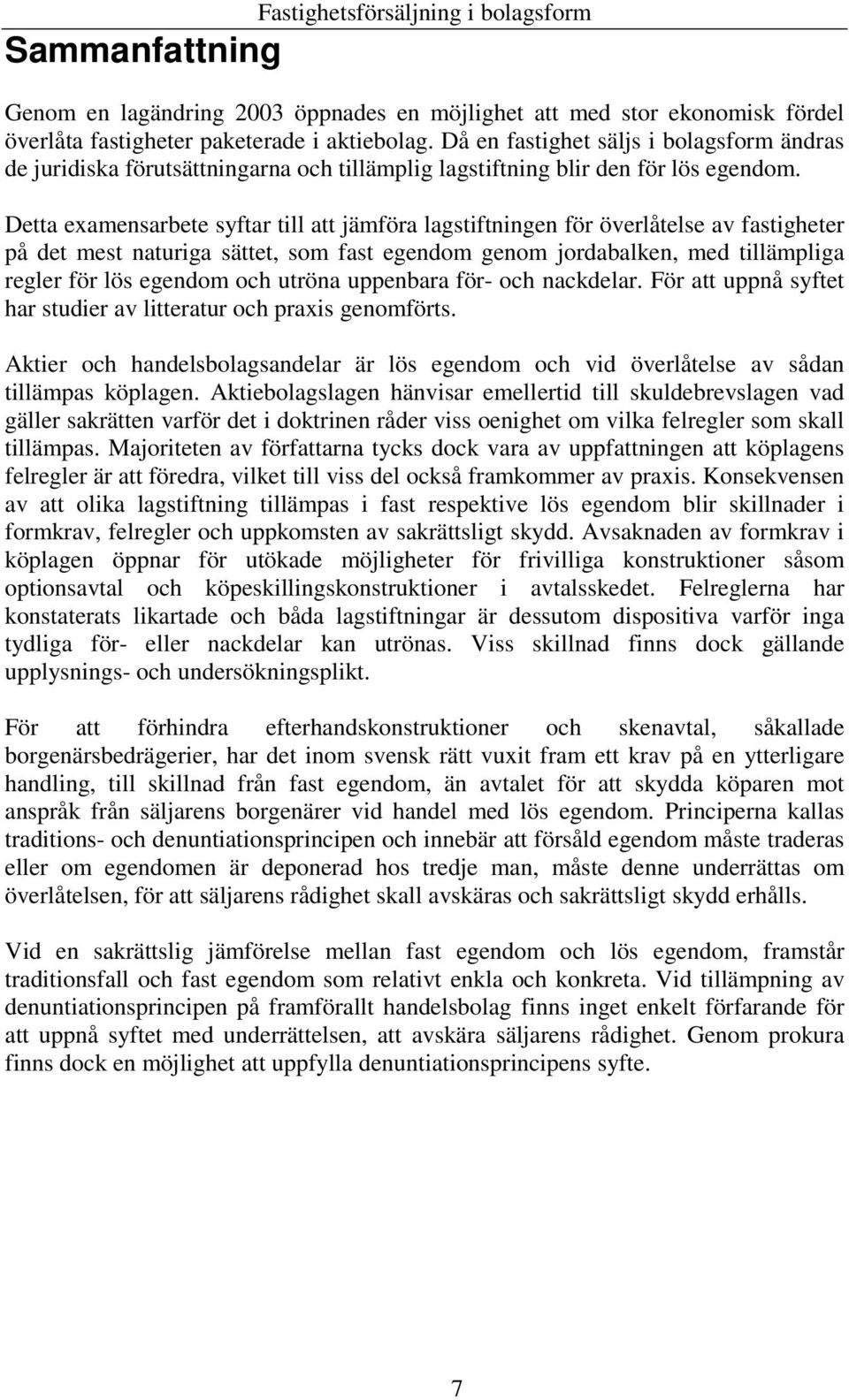 Detta examensarbete syftar till att jämföra lagstiftningen för överlåtelse av fastigheter på det mest naturiga sättet, som fast egendom genom jordabalken, med tillämpliga regler för lös egendom och