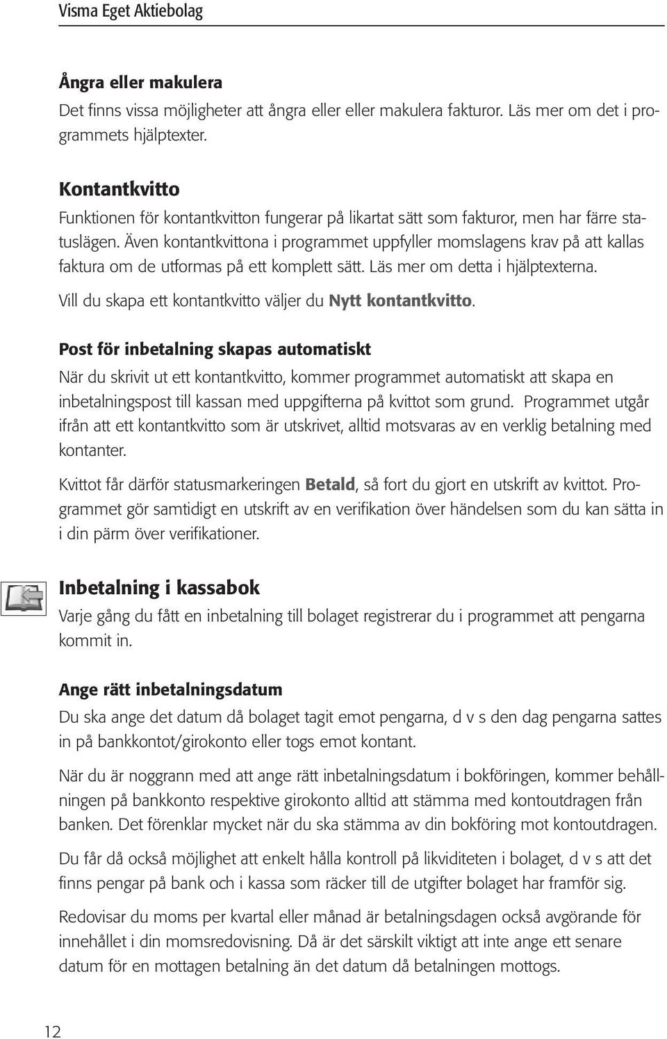 Även kontantkvittona i programmet uppfyller momslagens krav på att kallas faktura om de utformas på ett komplett sätt. Läs mer om detta i hjälptexterna.