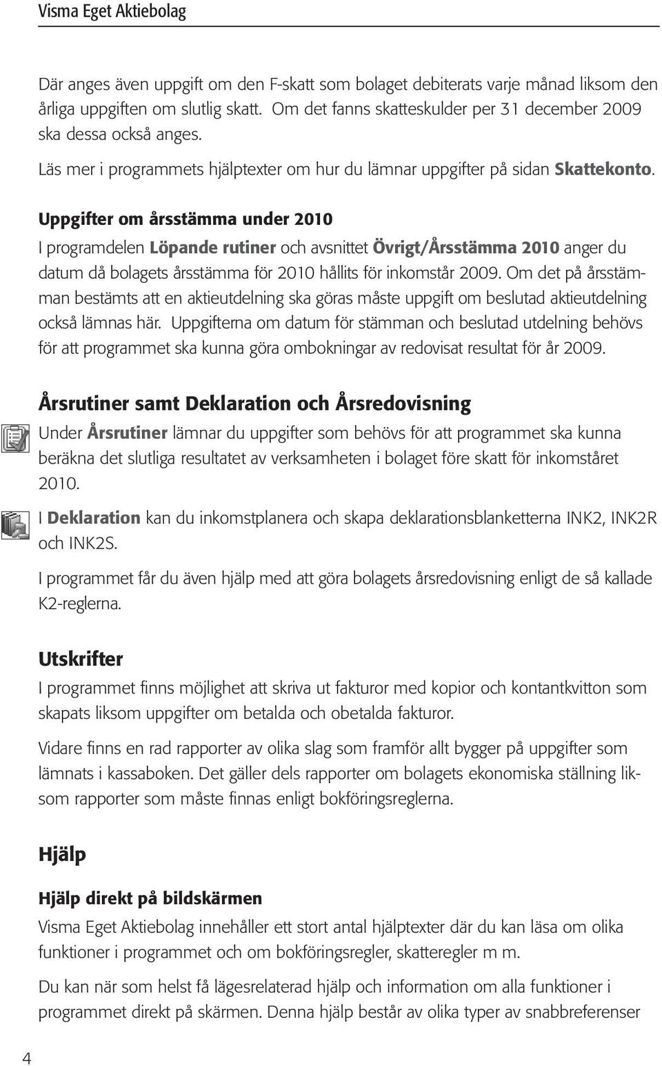 Uppgifter om årsstämma under 2010 I programdelen Löpande rutiner och avsnittet Övrigt/Årsstämma 2010 anger du datum då bolagets årsstämma för 2010 hållits för inkomstår 2009.