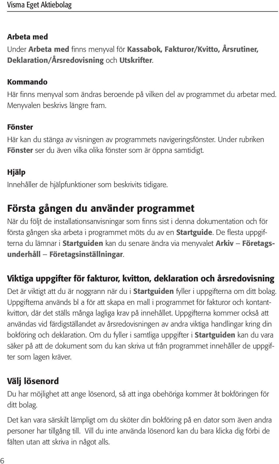 Under rubriken Fönster ser du även vilka olika fönster som är öppna samtidigt. Hjälp Innehåller de hjälpfunktioner som beskrivits tidigare.