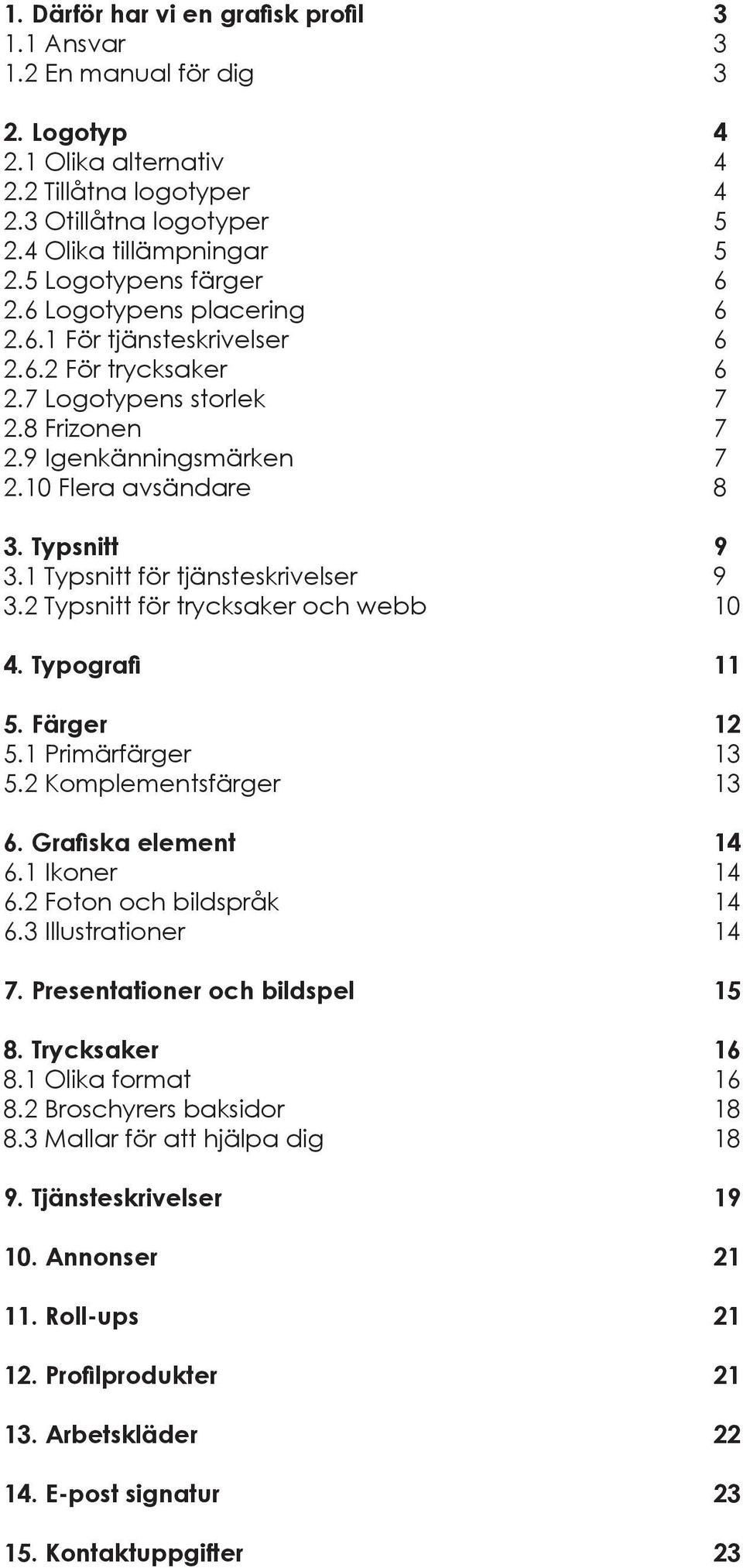 Typsnitt 9 3.1 Typsnitt för tjänsteskrivelser 9 3.2 Typsnitt för trycksaker och webb 10 4. Typografi 11 5. Färger 12 5.1 Primärfärger 13 5.2 Komplementsfärger 13 6. Grafiska element 14 6.