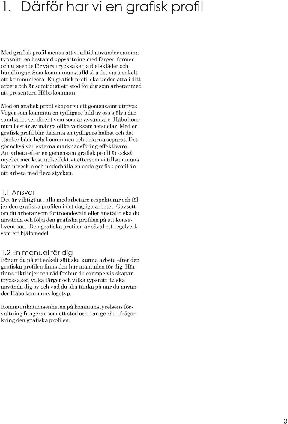 Med en grafisk profil skapar vi ett gemensamt uttryck. Vi ger som kommun en tydligare bild av oss själva där samhället ser direkt vem som är avsändare.