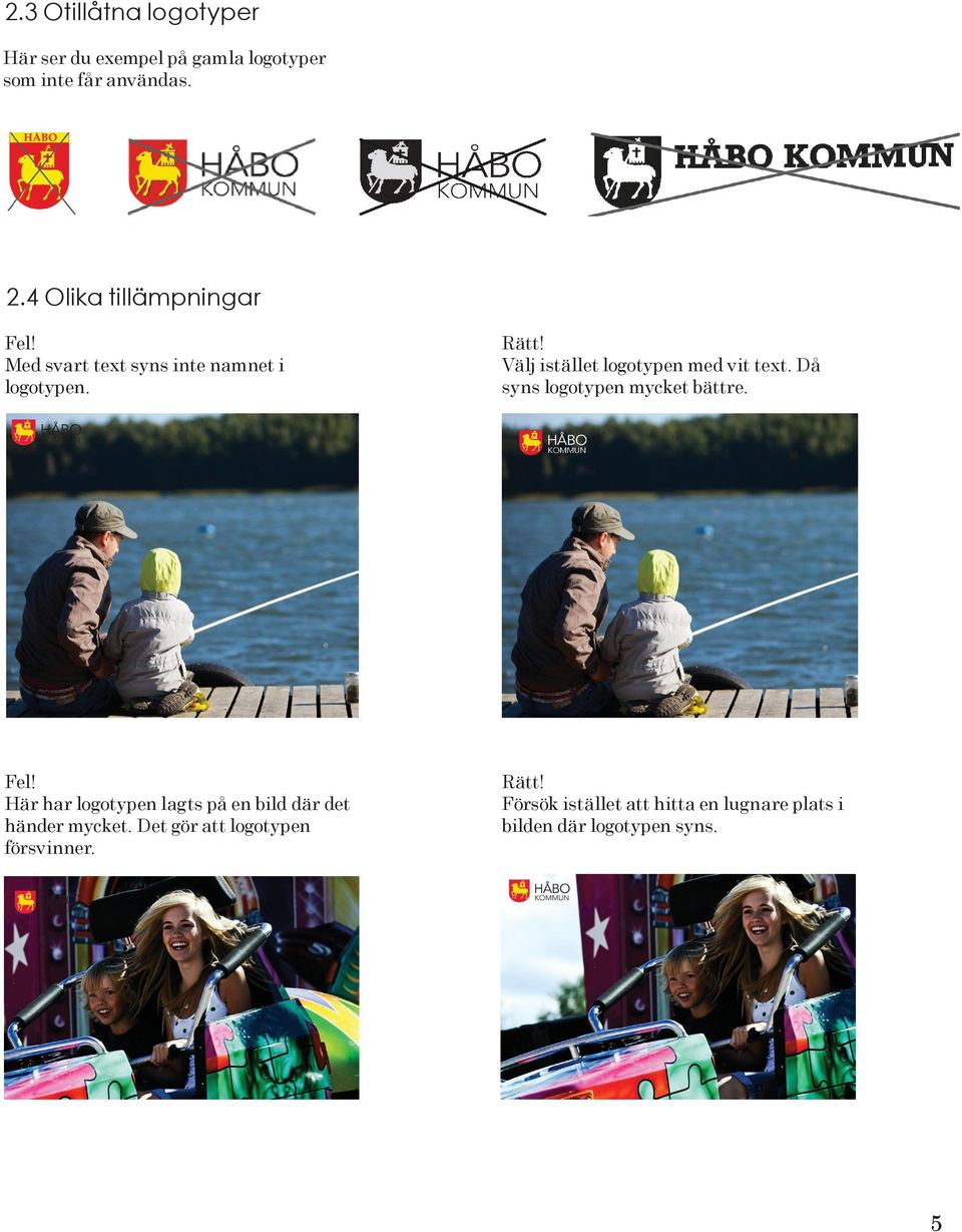 Välj istället logotypen med vit text. Då syns logotypen mycket bättre. Fel!