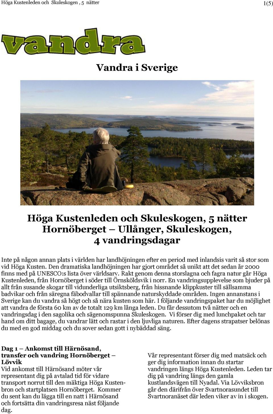 Rakt genom denna storslagna och fagra natur går Höga Kustenleden, från Hornöberget i söder till Örnsköldsvik i norr.