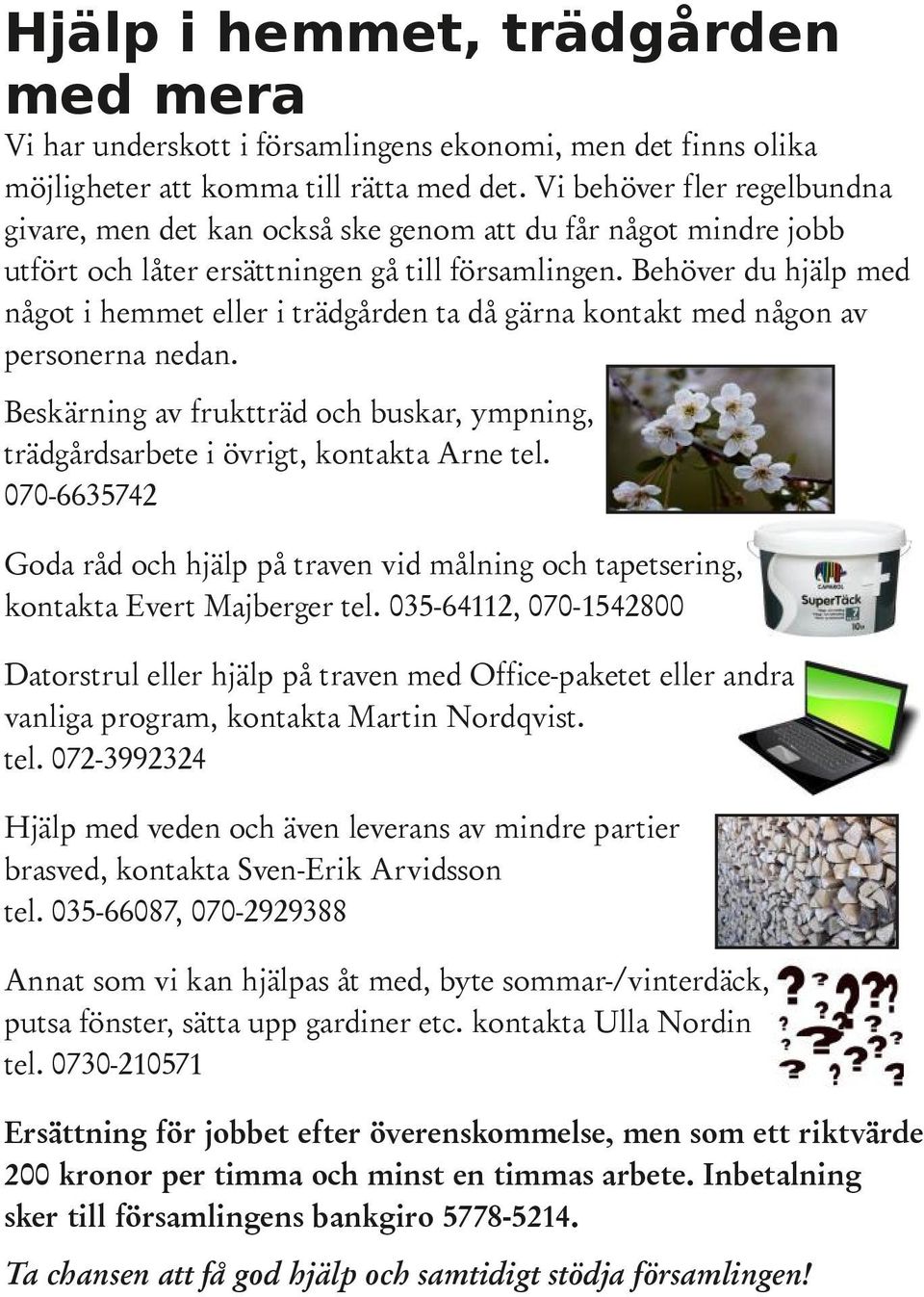 Behöver du hjälp med något i hemmet eller i trädgården ta då gärna kontakt med någon av personerna nedan. Beskärning av fruktträd och buskar, ympning, trädgårdsarbete i övrigt, kontakta Arne tel.
