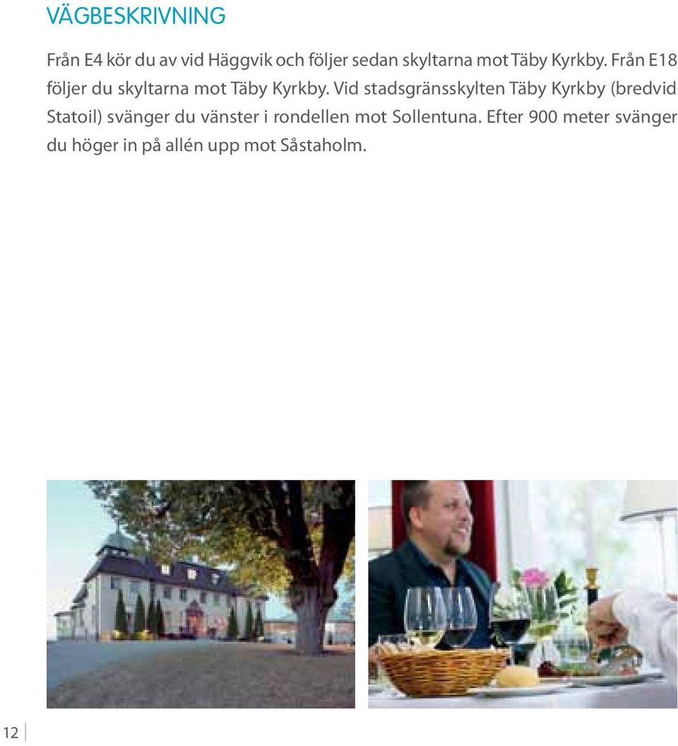 Vid stadsgränsskylten Täby Kyrkby (bredvid Statoil) svänger du vänster i
