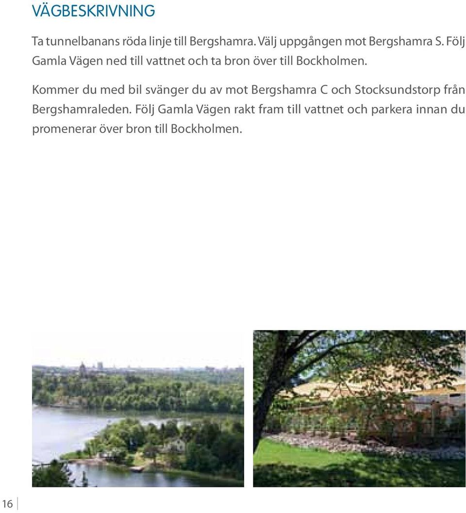 Följ Gamla Vägen ned till vattnet och ta bron över till Bockholmen.
