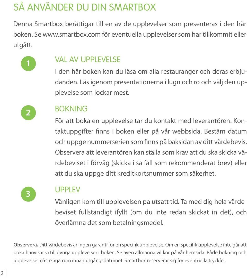 BOKNING För att boka en upplevelse tar du kontakt med leveran tören. Kontaktuppgifter finns i boken eller på vår webbsida.
