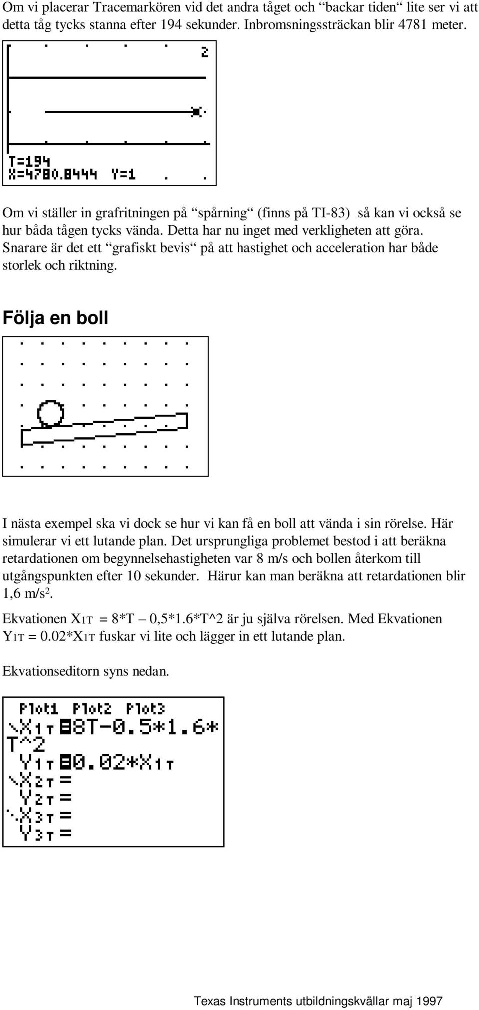 Snarare är det ett grafiskt bevis på att hastighet och acceleration har både storlek och riktning. Följa en boll I nästa exempel ska vi dock se hur vi kan få en boll att vända i sin rörelse.