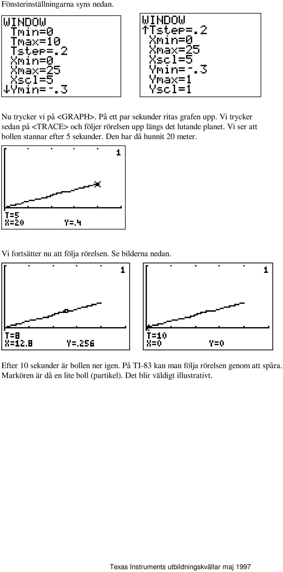 Vi ser att bollen stannar efter 5 sekunder. Den har då hunnit 20 meter. Vi fortsätter nu att följa rörelsen.